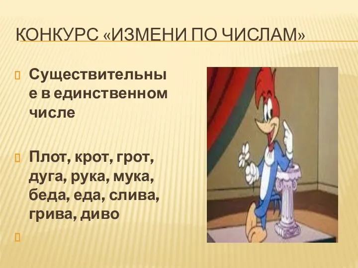 КОНКУРС «ИЗМЕНИ ПО ЧИСЛАМ» Существительные в единственном числе Плот, крот, грот, дуга,