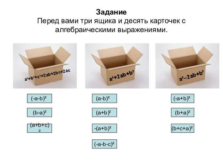 Задание Перед вами три ящика и десять карточек с алгебраическими выражениями. a²+b²+c²+2ab+2bc+2ac