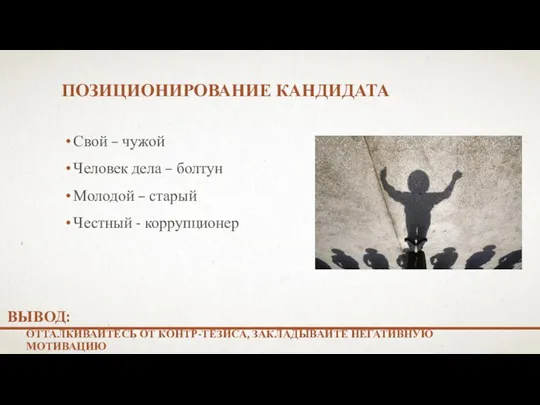 ПОЗИЦИОНИРОВАНИЕ КАНДИДАТА ОТТАЛКИВАЙТЕСЬ ОТ КОНТР-ТЕЗИСА, ЗАКЛАДЫВАЙТЕ НЕГАТИВНУЮ МОТИВАЦИЮ ВЫВОД: Свой – чужой