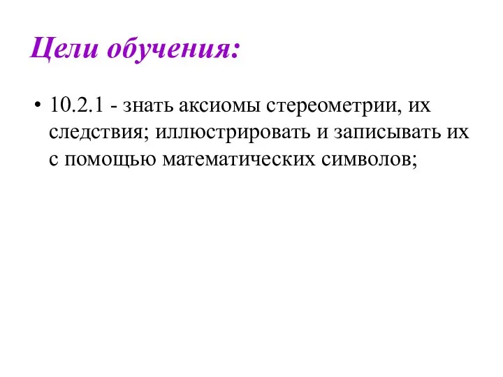 Цели обучения: 10.2.1 - знать аксиомы стереометрии, их следствия; иллюстрировать и записывать