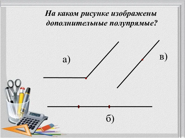 На каком рисунке изображены дополнительные полупрямые? а) б) в)