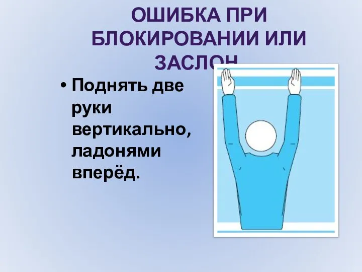 ОШИБКА ПРИ БЛОКИРОВАНИИ ИЛИ ЗАСЛОН. Поднять две руки вертикально, ладонями вперёд.