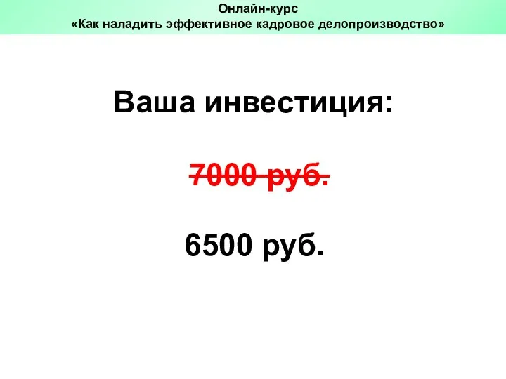 6500 руб. Ваша инвестиция: 7000 руб. Онлайн-курс «Как наладить эффективное кадровое делопроизводство»