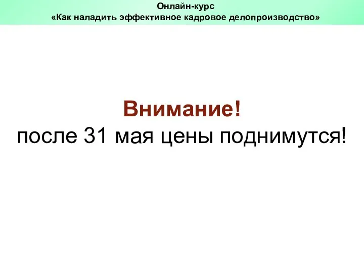 Внимание! после 31 мая цены поднимутся! Онлайн-курс «Как наладить эффективное кадровое делопроизводство»