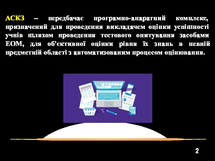 2 АСКЗ – передбачає програмно-апаратний комплекс, призначений для проведення викладачем оцінки успішності