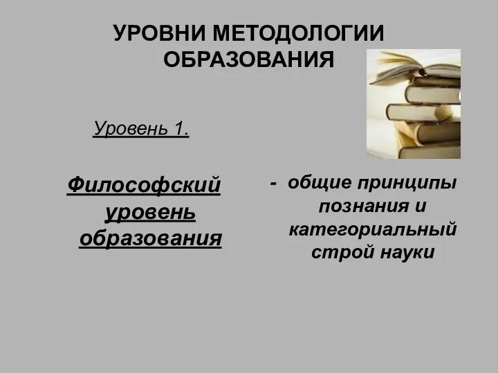 УРОВНИ МЕТОДОЛОГИИ ОБРАЗОВАНИЯ Уровень 1. Философский уровень образования - общие принципы познания и категориальный строй науки