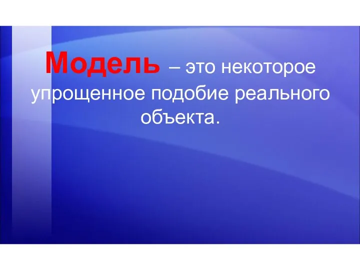 Модель – это некоторое упрощенное подобие реального объекта.