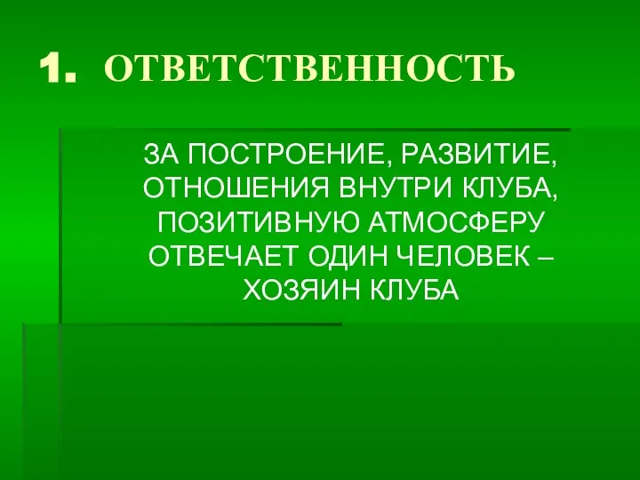 1. ОТВЕТСТВЕННОСТЬ ЗА ПОСТРОЕНИЕ, РАЗВИТИЕ, ОТНОШЕНИЯ ВНУТРИ КЛУБА, ПОЗИТИВНУЮ АТМОСФЕРУ ОТВЕЧАЕТ ОДИН ЧЕЛОВЕК – ХОЗЯИН КЛУБА