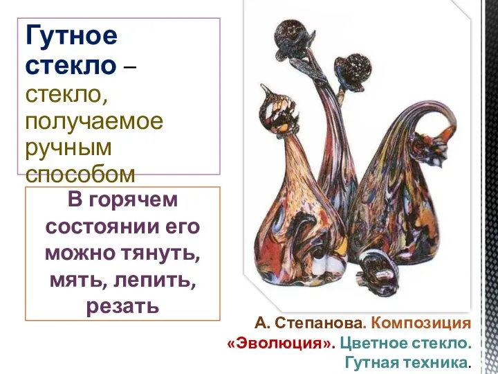 Гутное стекло – стекло, получаемое ручным способом В горячем состоянии его можно