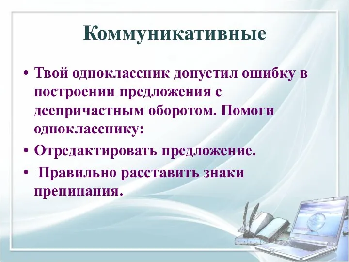 Коммуникативные Твой одноклассник допустил ошибку в построении предложения с деепричастным оборотом. Помоги