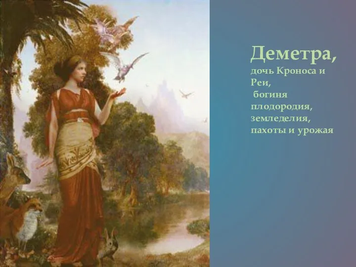 Деметра, дочь Кроноса и Реи, богиня плодородия, земледелия, пахоты и урожая