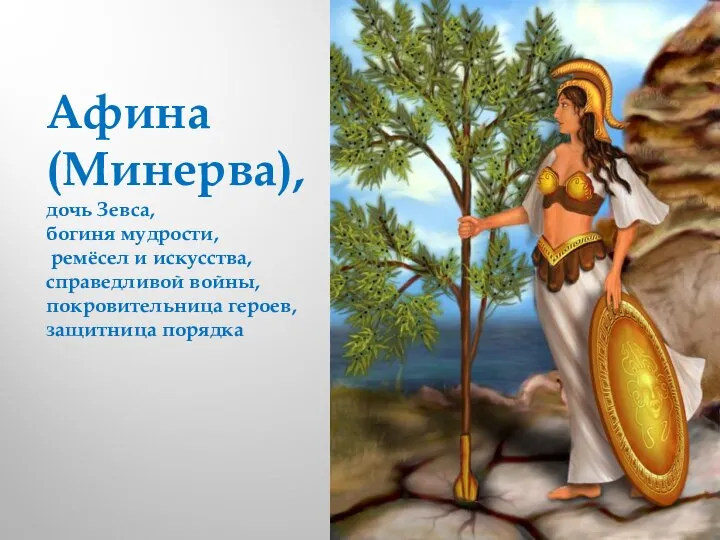 Афина (Минерва),дочь Зевса, богиня мудрости, ремёсел и искусства, справедливой войны, покровительница героев, защитница порядка