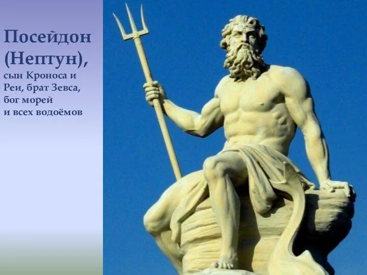 Посейдон (Нептун), сын Кроноса и Реи, брат Зевса, бог морей и всех водоёмов