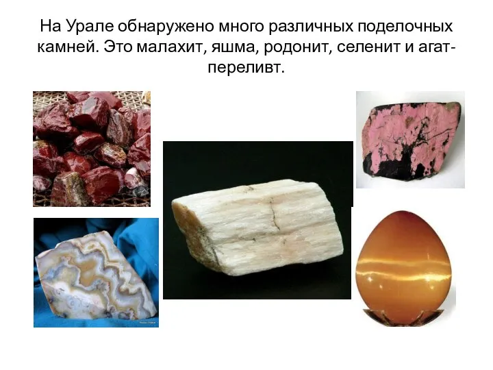 На Урале обнаружено много различных поделочных камней. Это малахит, яшма, родонит, селенит и агат-переливт.