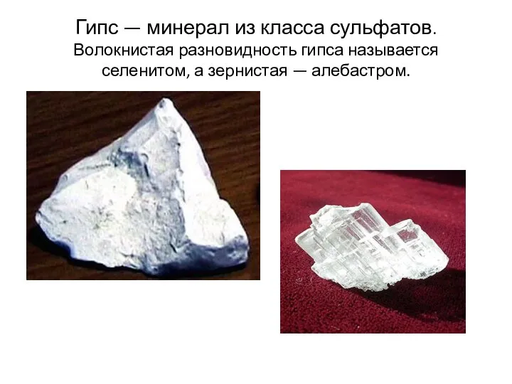 Гипс — минерал из класса сульфатов. Волокнистая разновидность гипса называется селенитом, а зернистая — алебастром.