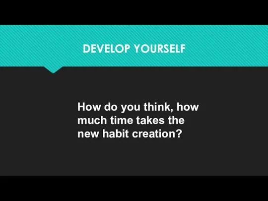 DEVELOP YOURSELF How do you think, how much time takes the new habit creation?