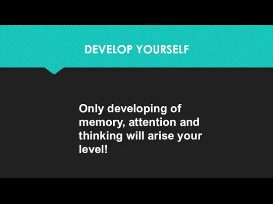 DEVELOP YOURSELF Only developing of memory, attention and thinking will arise your level!