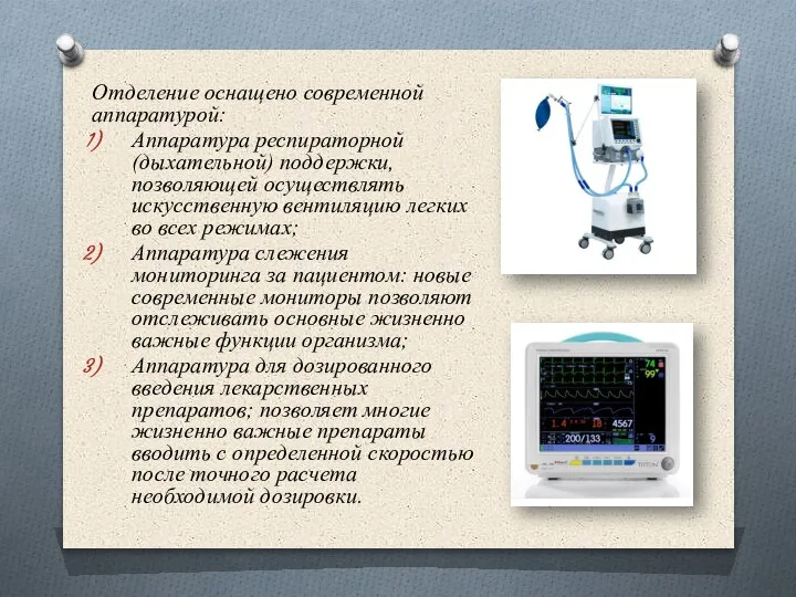 Отделение оснащено современной аппаратурой: Аппаратура респираторной (дыхательной) поддержки, позволяющей осуществлять искусственную вентиляцию