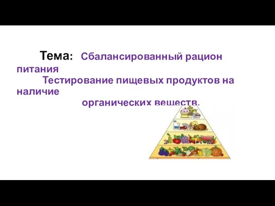 Тема: Сбалансированный рацион питания Тестирование пищевых продуктов на наличие органических веществ.