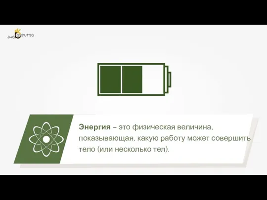 Энергия – это физическая величина, показывающая, какую работу может совершить тело (или несколько тел).