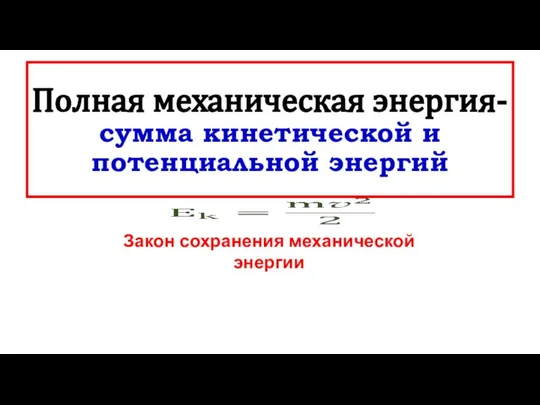 Полная механическая энергия- сумма кинетической и потенциальной энергий Закон сохранения механической энергии