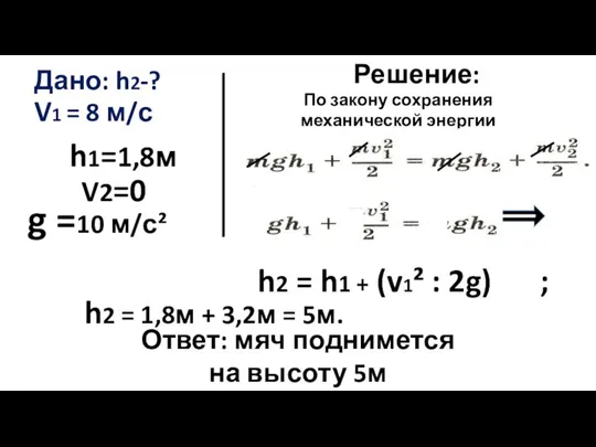 Дано: h2-? V1 = 8 м/с V2=0 h1=1,8м Решение: h2 = h1