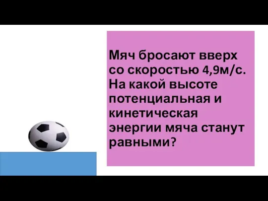 Мяч бросают вверх со скоростью 4,9м/с. На какой высоте потенциальная и кинетическая энергии мяча станут равными?