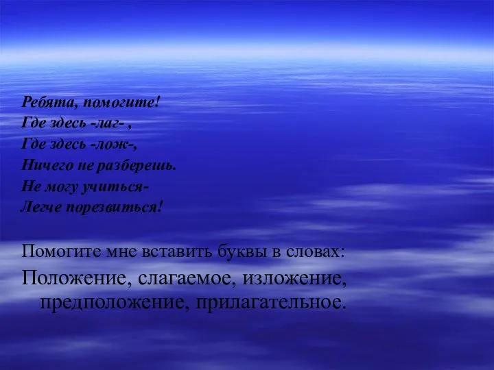 Ребята, помогите! Где здесь -лаг- , Где здесь -лож-, Ничего не разберешь.