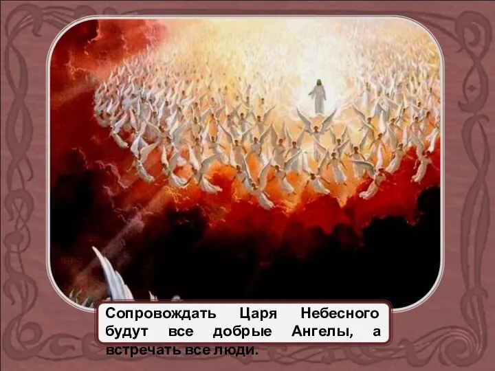 Сопровождать Царя Небесного будут все добрые Ангелы, а встречать все люди.