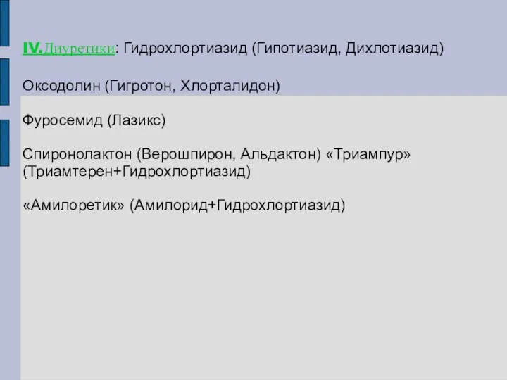 IV.Диуретики: Гидрохлортиазид (Гипотиазид, Дихлотиазид) Оксодолин (Гигротон, Хлорталидон) Фуросемид (Лазикс) Спиронолактон (Верошпирон, Альдактон) «Триампур» (Триамтерен+Гидрохлортиазид) «Амилоретик» (Амилорид+Гидрохлортиазид)