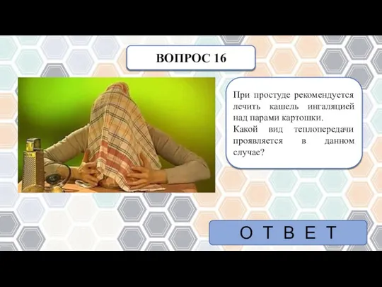 ВОПРОС 16 При простуде рекомендуется лечить кашель ингаляцией над парами картошки. Какой