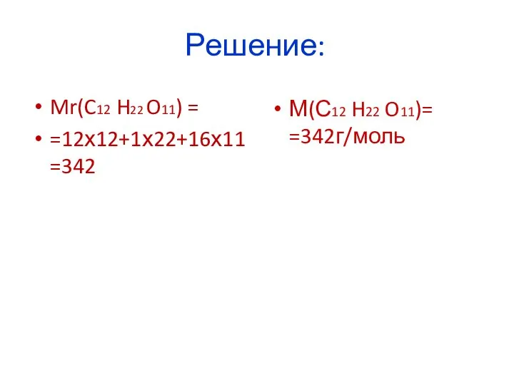 Решение: Mr(C12 H22 O11) = =12х12+1х22+16х11=342 М(С12 H22 O11)= =342г/моль