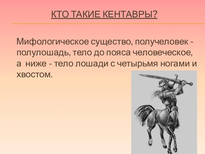 КТО ТАКИЕ КЕНТАВРЫ? Мифологическое существо, получеловек - полулошадь, тело до пояса человеческое,