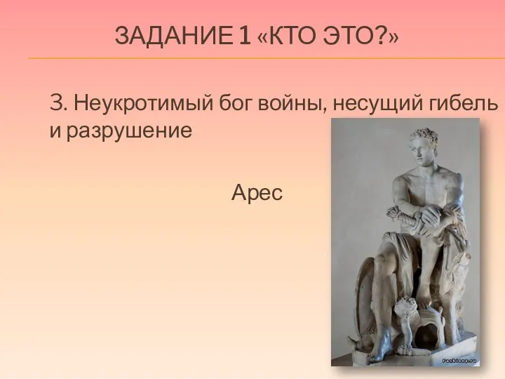 ЗАДАНИЕ 1 «КТО ЭТО?» 3. Неукротимый бог войны, несущий гибель и разрушение Арес