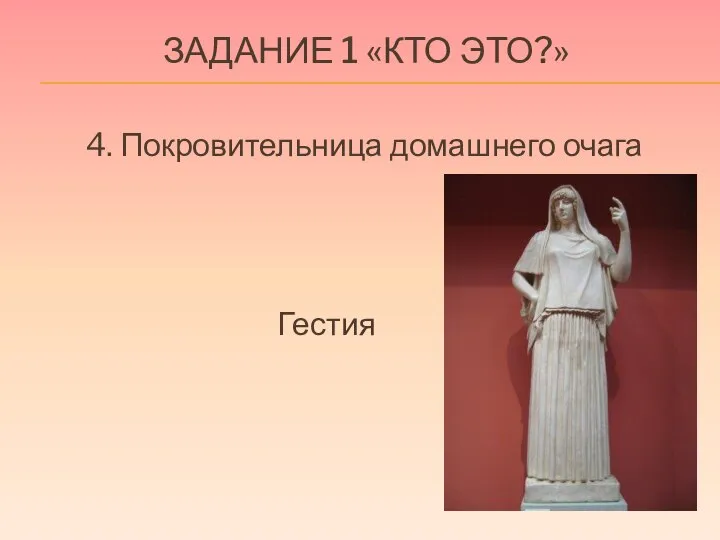 ЗАДАНИЕ 1 «КТО ЭТО?» 4. Покровительница домашнего очага Гестия