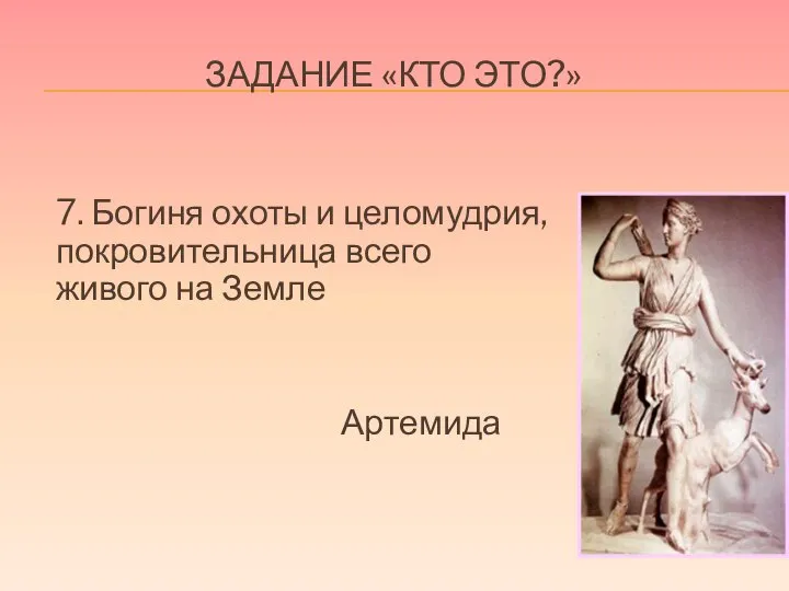 ЗАДАНИЕ «КТО ЭТО?» 7. Богиня охоты и целомудрия, покровительница всего живого на Земле Артемида