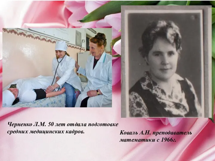Черненко Л.М. 50 лет отдала подготовке средних медицинских кадров. Коваль А.Н. преподаватель математики с 1966г.