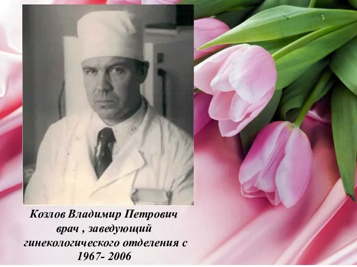 Козлов Владимир Петрович врач , заведующий гинекологического отделения с 1967- 2006