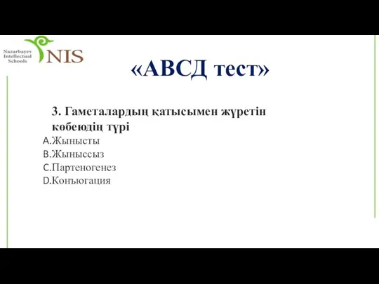 «АВСД тест» 3. Гаметалардың қатысымен жүретін көбеюдің түрі Жынысты Жыныссыз Партеногенез Конъюгация