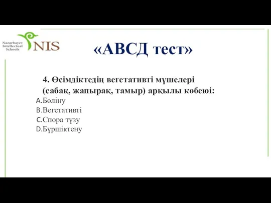 «АВСД тест» 4. Өсімдіктедің вегетативті мүшелері (сабақ, жапырақ, тамыр) арқылы көбеюі: Бөліну Вегетативті Спора түзу Бүршіктену