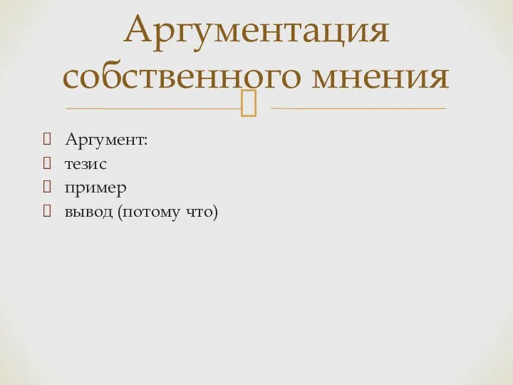 Аргумент: тезис пример вывод (потому что) Аргументация собственного мнения