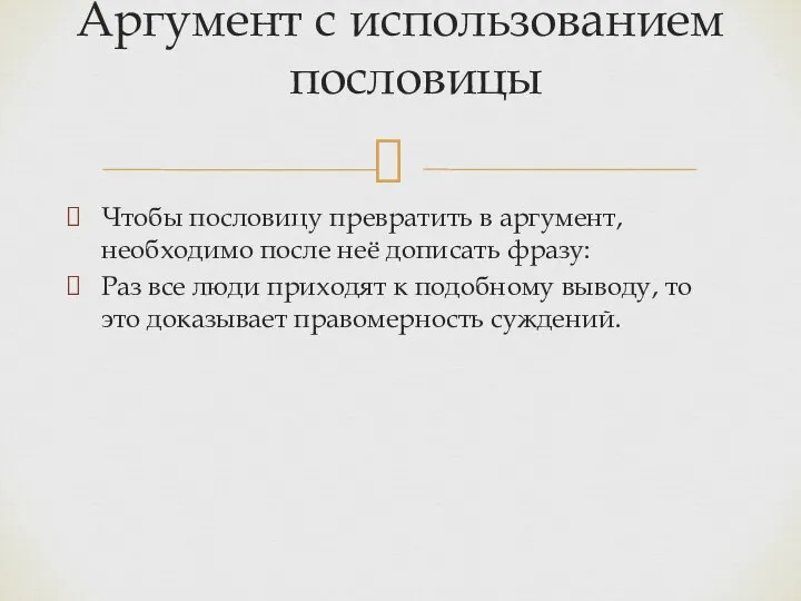 Чтобы пословицу превратить в аргумент, необходимо после неё дописать фразу: Раз все