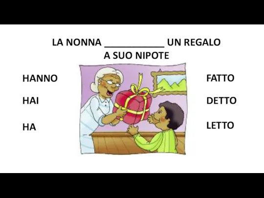 LA NONNA ___________ UN REGALO A SUO NIPOTE HANNO HA HAI FATTO DETTO LETTO