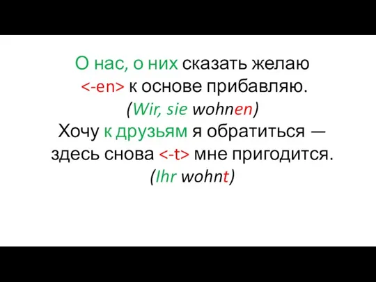 О нас, о них сказать желаю к основе прибавляю. (Wir, sie wohnen)