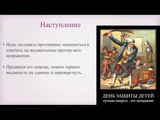 Наступление Надо заставить противника защищаться и отвечать на выдвигаемые против него возражения.