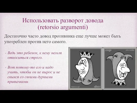 Использовать разворот довода (retorsio argumenti) Достаточно часто довод противника еще лучше может