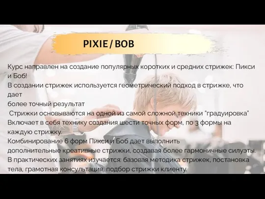 Курс направлен на создание популярных коротких и средних стрижек: Пикси и Боб!