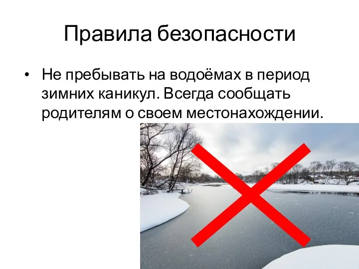 Правила безопасности Не пребывать на водоёмах в период зимних каникул. Всегда сообщать родителям о своем местонахождении.