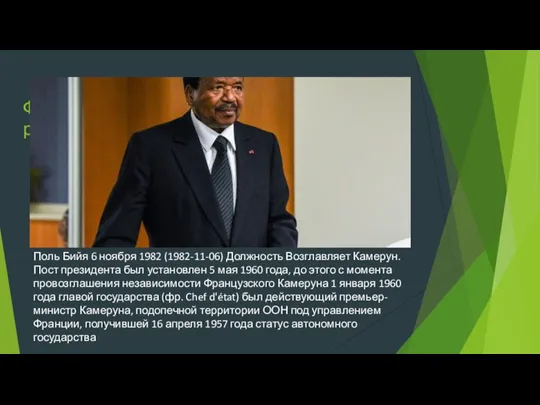 Форма правления-президентская республика Поль Бийя 6 ноября 1982 (1982-11-06) Должность Возглавляет Камерун.