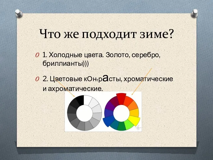 Что же подходит зиме? 1. Холодные цвета. Золото, серебро, бриллианты))) 2. Цветовые кОнтрасты, хроматические и ахроматические.